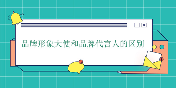 品牌大使是代言人嗎？品牌形象大使和品牌代言人的區(qū)別
